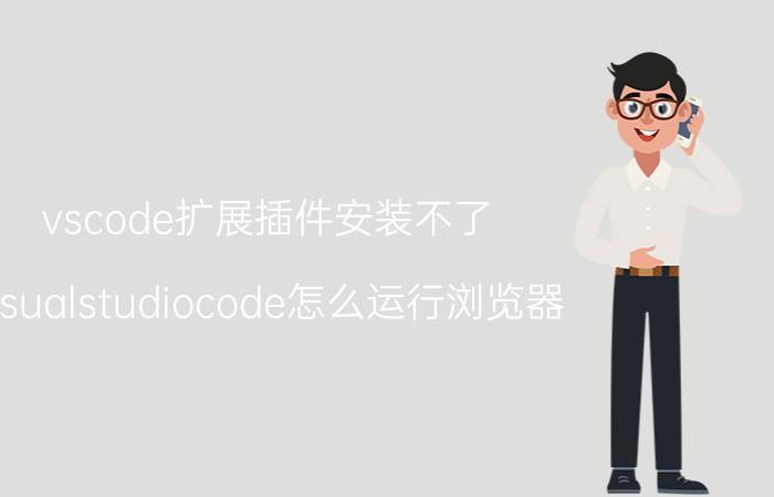 vscode扩展插件安装不了 visualstudiocode怎么运行浏览器？